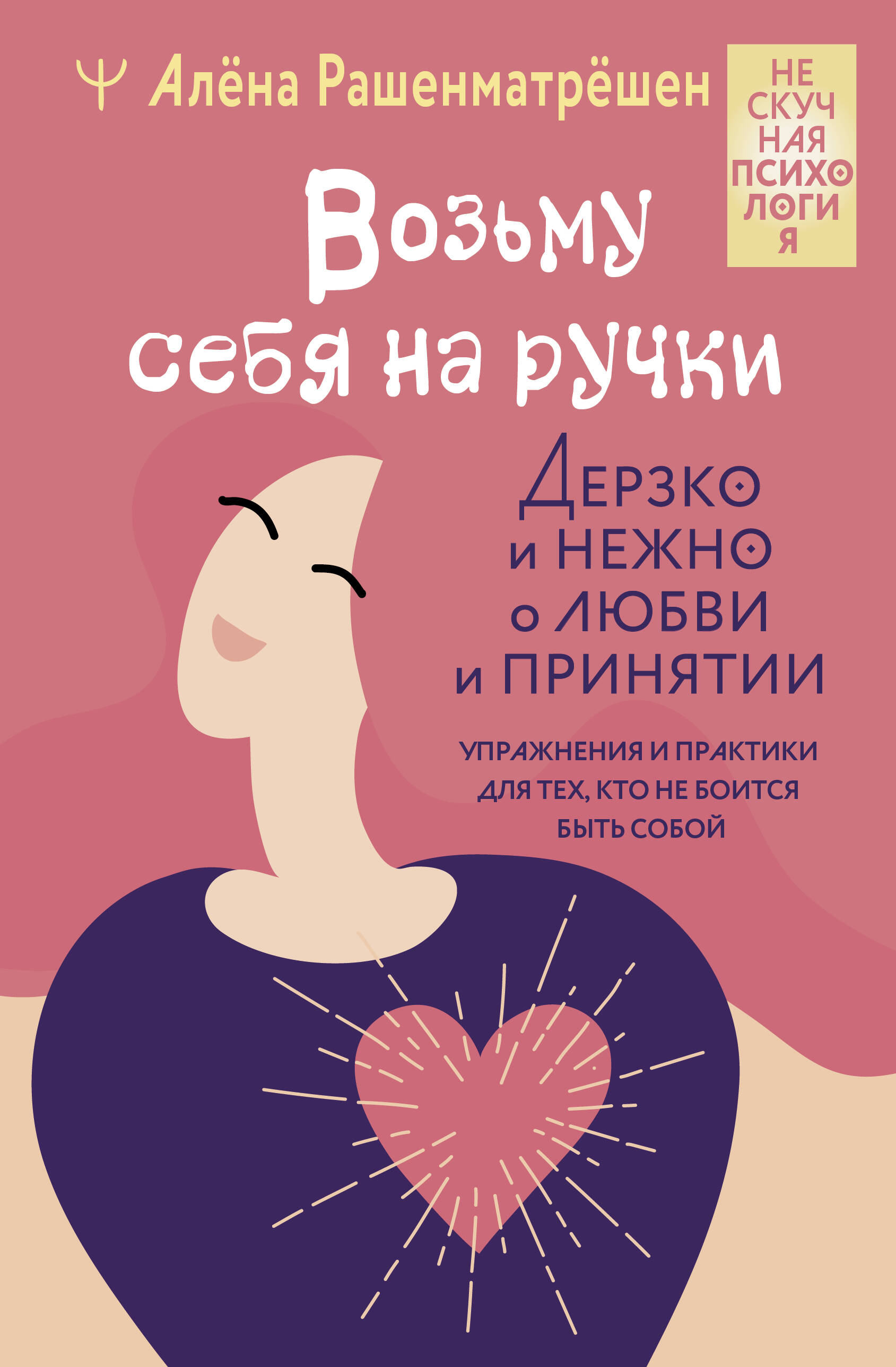 Возьму себя на ручки. Дерзко и нежно о любви и принятии. Упражнения и практики для тех, кто не боитс
Возьму себя на ручки. Дерзко и нежно о любви и принятии. Упражнения и практики для тех, кто не боитс
