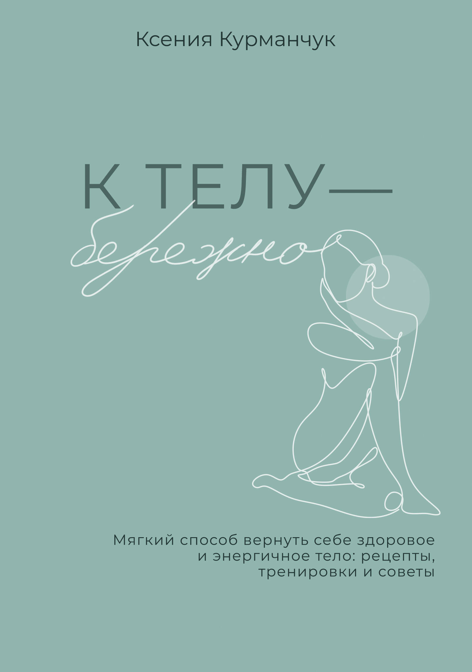 К телу — бережно. Мягкий способ вернуть себе здоровое и энергичное тело: рецепты, тренировки и советы
К телу — бережно. Мягкий способ вернуть себе здоровое и энергичное тело: рецепты, тренировки и советы