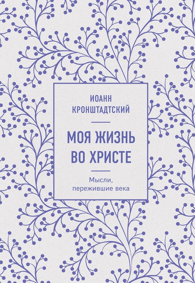 Моя жизнь во Христе. Мысли, пережившие века Кронштадский И. - купить ...