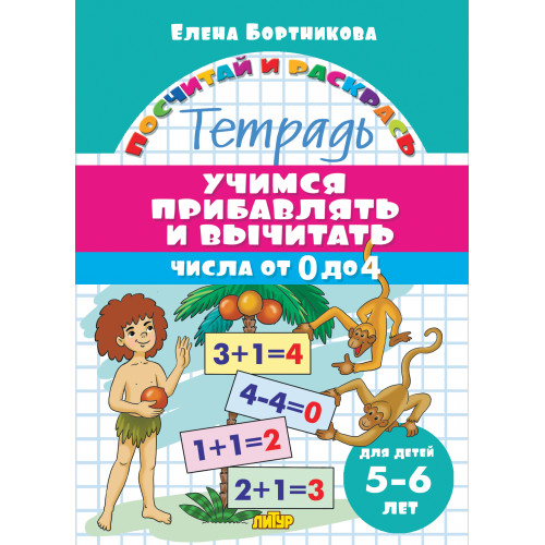 

Учимся прибавлять и вычитать. Числа от 0 до 4. Тетрадь. Для детей 5-6 лет