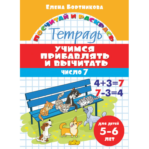 

Учимся прибавлять и вычитать. Число 7. Тетрадь. Для детей 5-6 лет