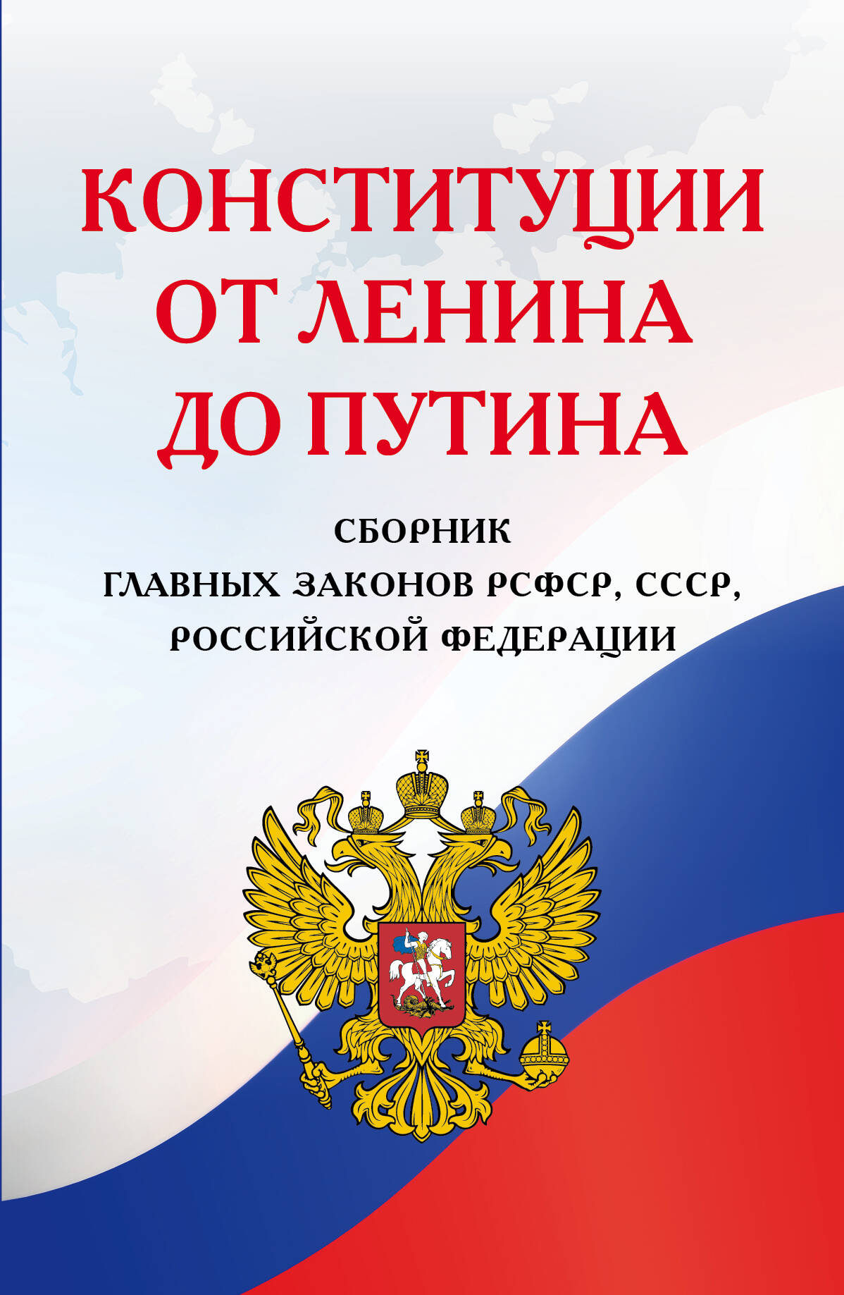 

Конституции от Ленина до Путина. Сборник главных законов РСФСР, СССР, РФ