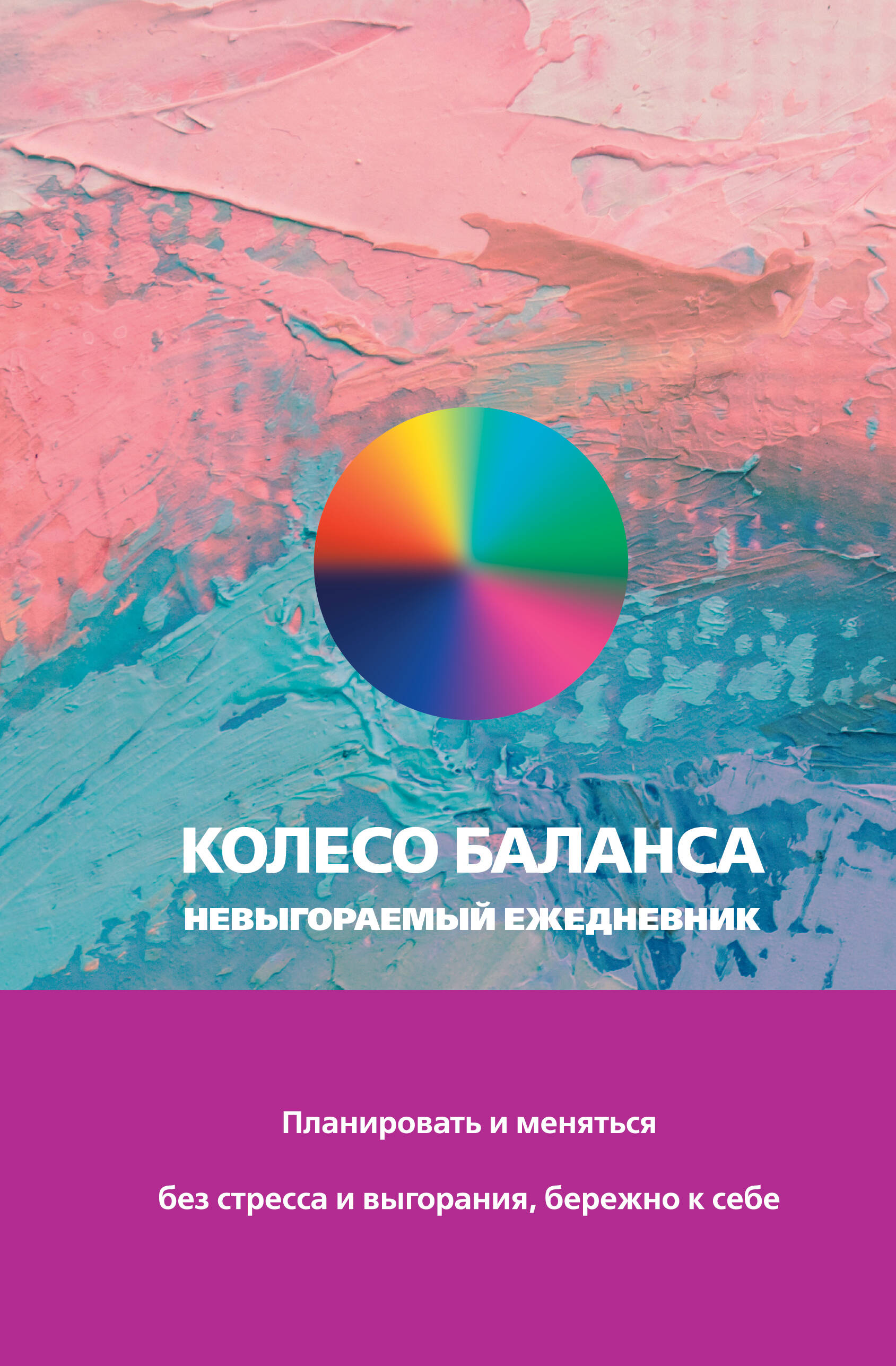 

Колесо баланса. Невыгораемый ежедневник. Планировать и меняться без стресса и выгорания, бережно к себе