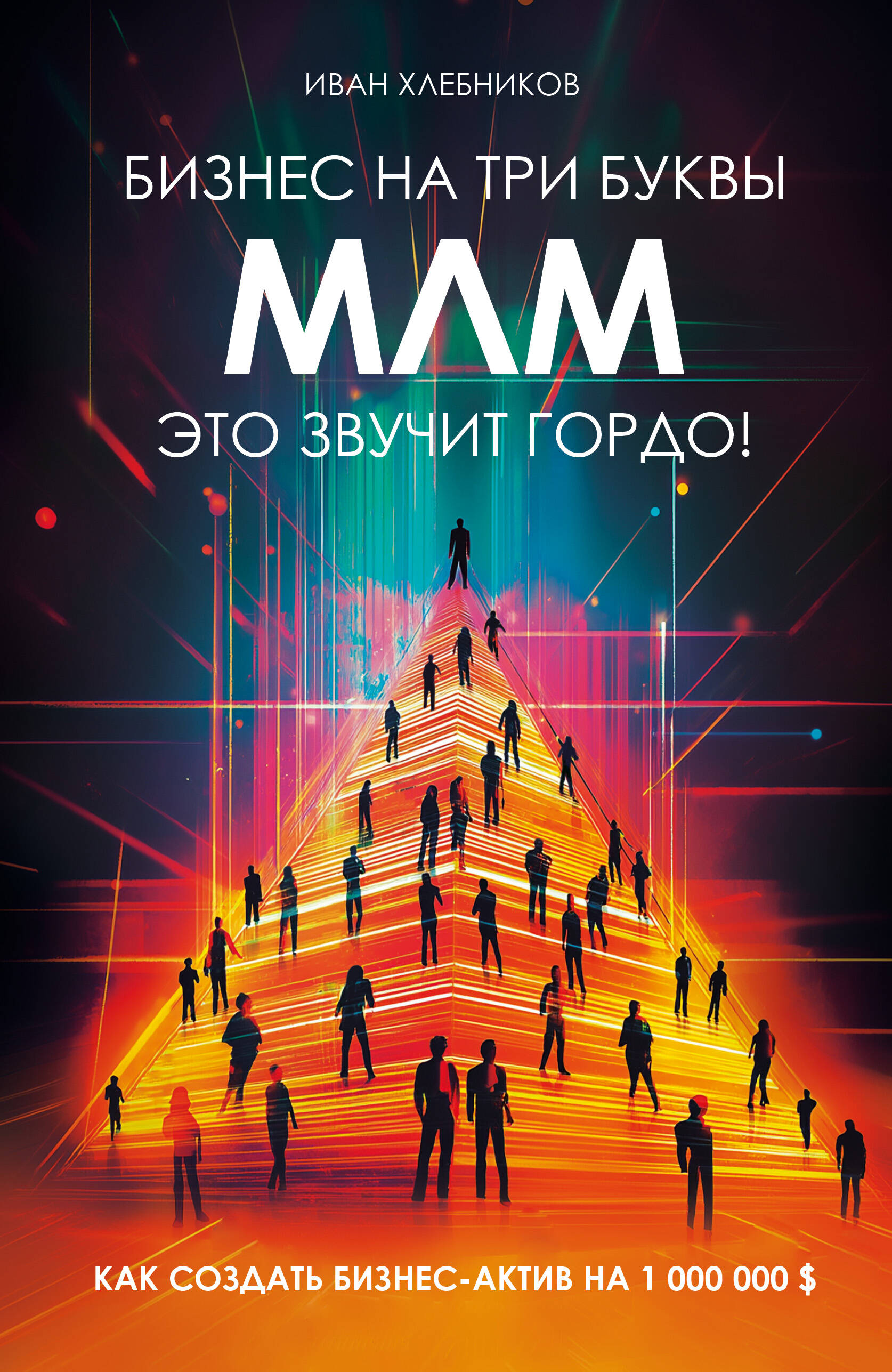 

Бизнес на ТРИ буквы. МЛМ — это звучит гордо! Как создать бизнес-актив на 1 000 000 $