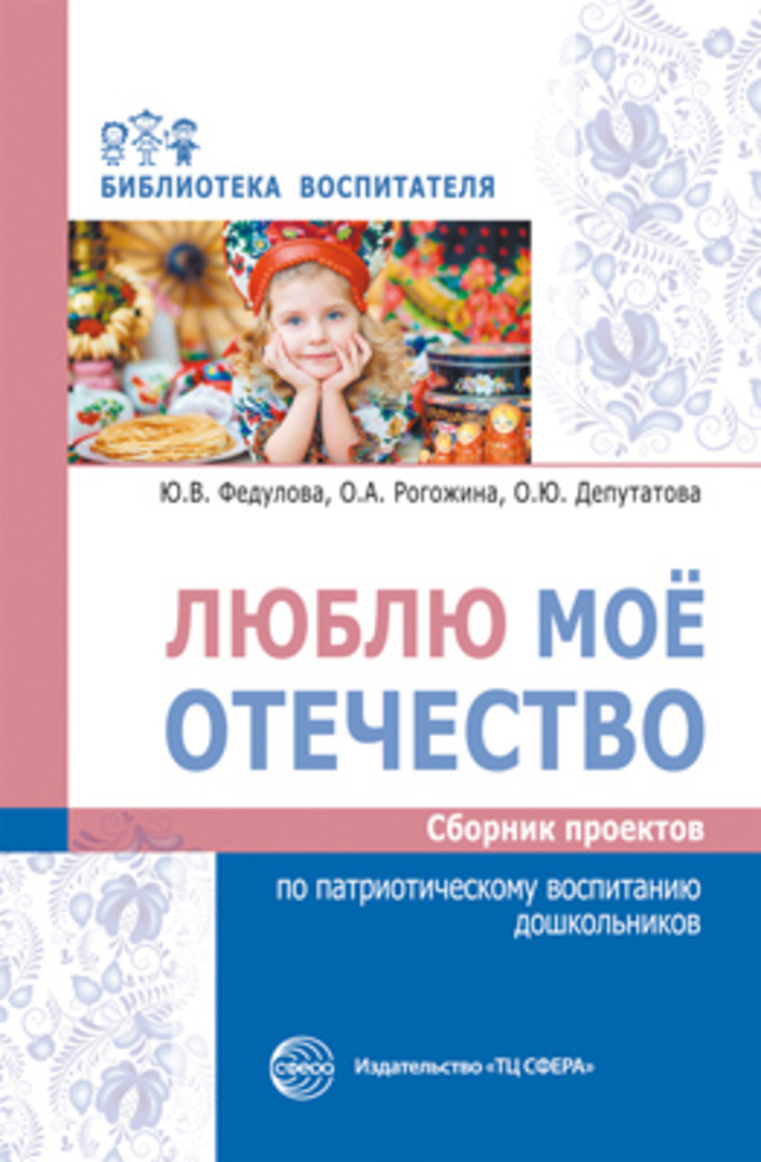 

Люблю мое отечество. Сборник проектов по патриотическому воспитанию дошкольников)