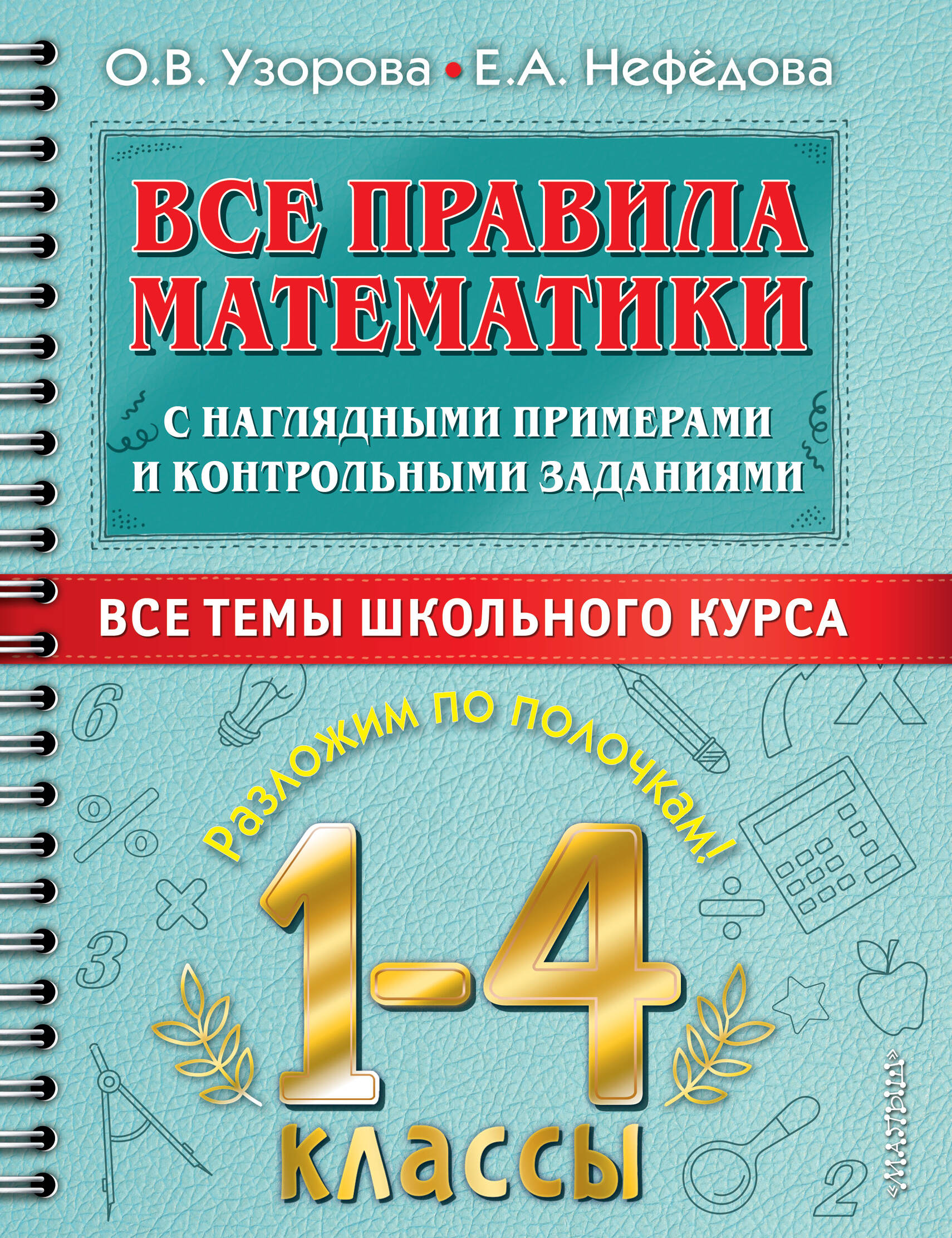 

Все правила математики с наглядными примерами и контрольными заданиями. 1-4 классы. Все темы школьного курса