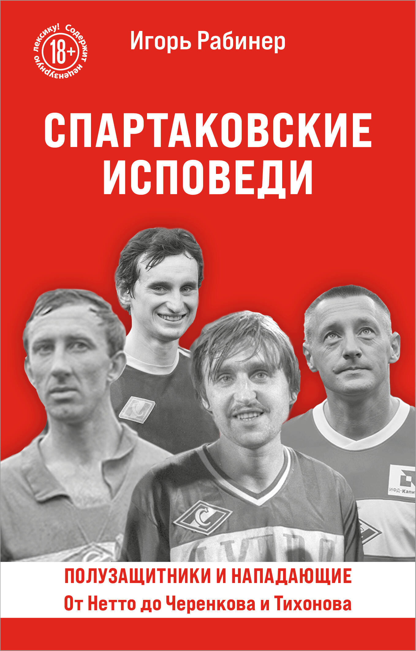 

Спартаковские исповеди. От Нетто до Черенкова и Тихонова. Полузащитники и нападающие