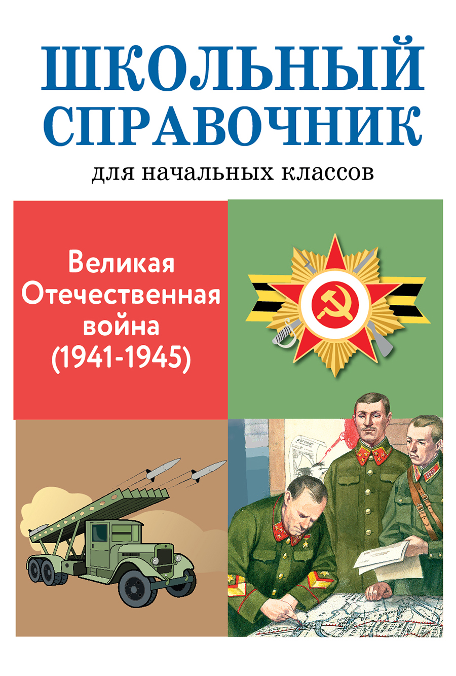 

Школьный справочникдля начальной школы. Великая Отечественная война. 1941-1945