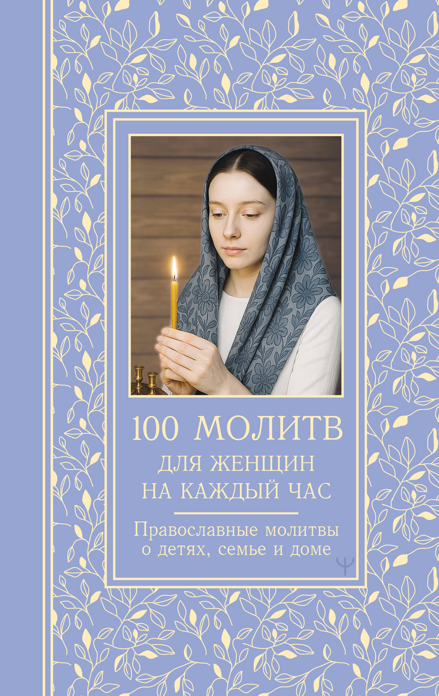 

100 молитв для женщин на каждый день и час. Православные молитвы о детях, семье и доме